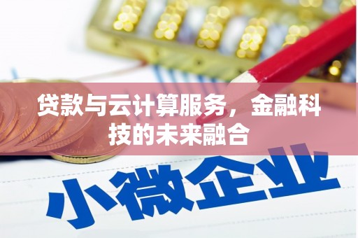 潞城贷款与云计算服务，金融科技的未来融合