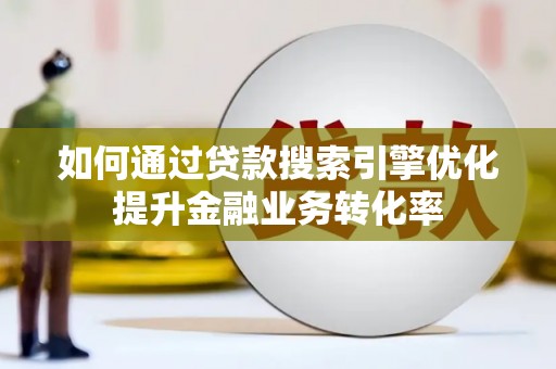 石屏如何通过贷款搜索引擎优化提升金融业务转化率
