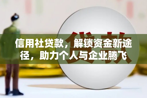 安图信用社贷款，解锁资金新途径，助力个人与企业腾飞