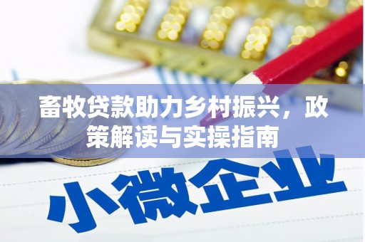 三峡畜牧贷款助力乡村振兴，政策解读与实操指南