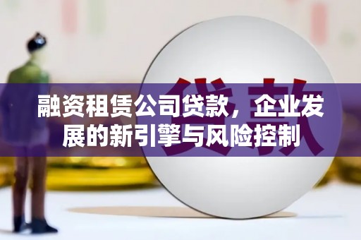 景宁融资租赁公司贷款，企业发展的新引擎与风险控制