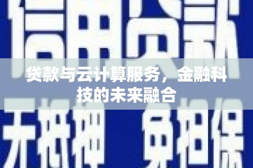 淮安贷款与云计算服务，金融科技的未来融合