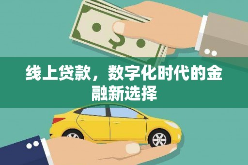 长城线上贷款，数字化时代的金融新选择