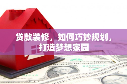 汉源贷款装修，如何巧妙规划，打造梦想家园