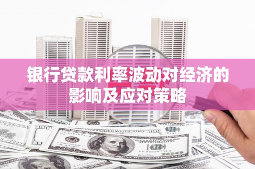 延边银行贷款利率波动对经济的影响及应对策略