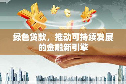 泾河绿色贷款，推动可持续发展的金融新引擎