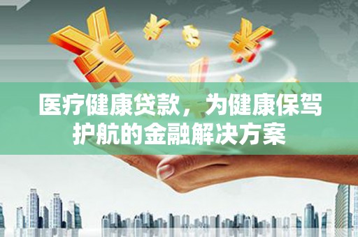 万宁医疗健康贷款，为健康保驾护航的金融解决方案