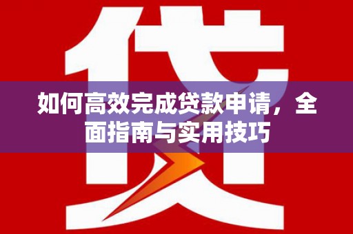 茂名如何高效完成贷款申请，全面指南与实用技巧