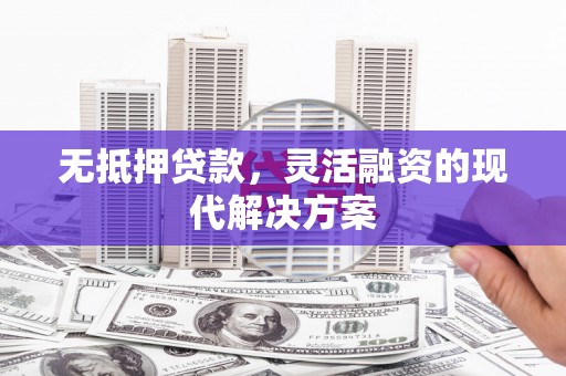 卓溪无抵押贷款，灵活融资的现代解决方案