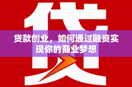汉川贷款创业，如何通过融资实现你的商业梦想