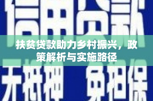 柳营扶贫贷款助力乡村振兴，政策解析与实施路径