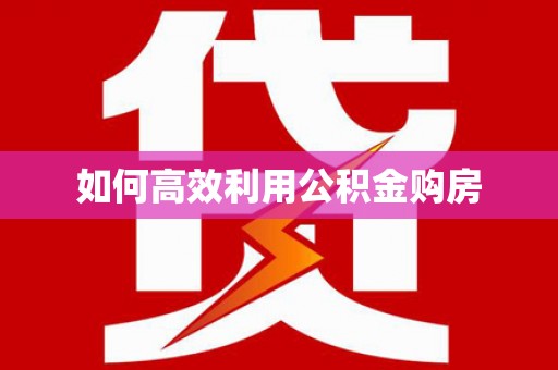 广平如何高效利用公积金购房