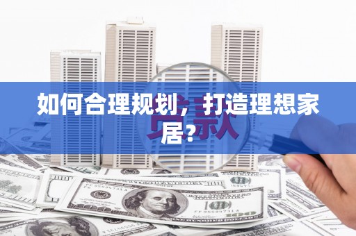 科尔沁如何合理规划，打造理想家居？
