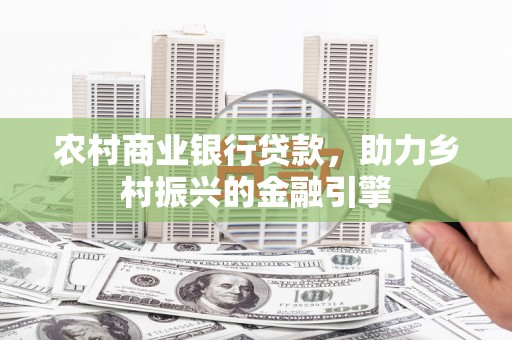 富顺农村商业银行贷款，助力乡村振兴的金融引擎
