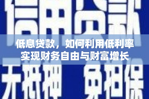 东昌府低息贷款，如何利用低利率实现财务自由与财富增长