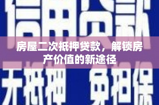 得荣房屋二次抵押贷款，解锁房产价值的新途径