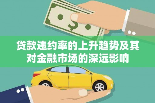 铁山贷款违约率的上升趋势及其对金融市场的深远影响