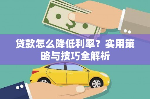 昂昂溪贷款怎么降低利率？实用策略与技巧全解析